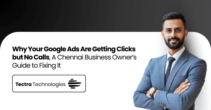 Why Your Google Ads Are Getting Clicks but No Calls — A Chennai Business Owner’s Guide to Fixing It